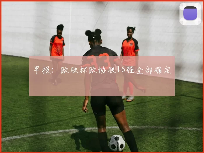 早报:欧联杯欧协联16强全部确定