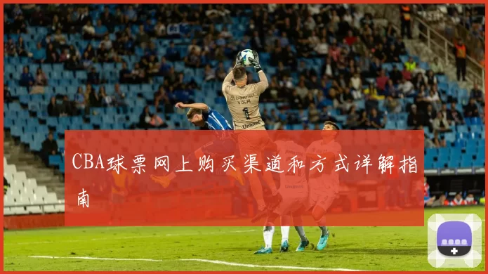 CBA球票网上购买渠道和方式详解指南