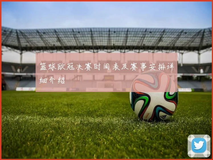 篮球欧冠决赛时间表及赛事安排详细介绍