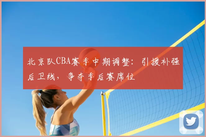 北京队CBA赛季中期调整：引援补强后卫线，争夺季后赛席位