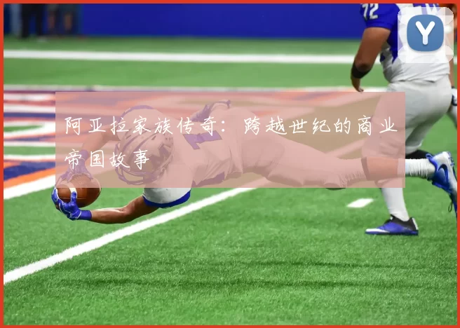 阿亚拉家族传奇：跨越世纪的商业帝国故事
