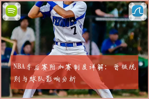 NBA季后赛附加赛制度详解：晋级规则与球队影响分析