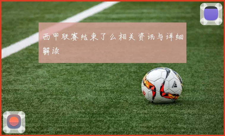 西甲联赛结束了么相关资讯与详细解读