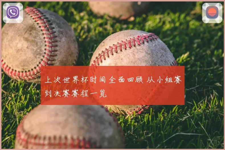 上次世界杯时间全面回顾 从小组赛到决赛赛程一览