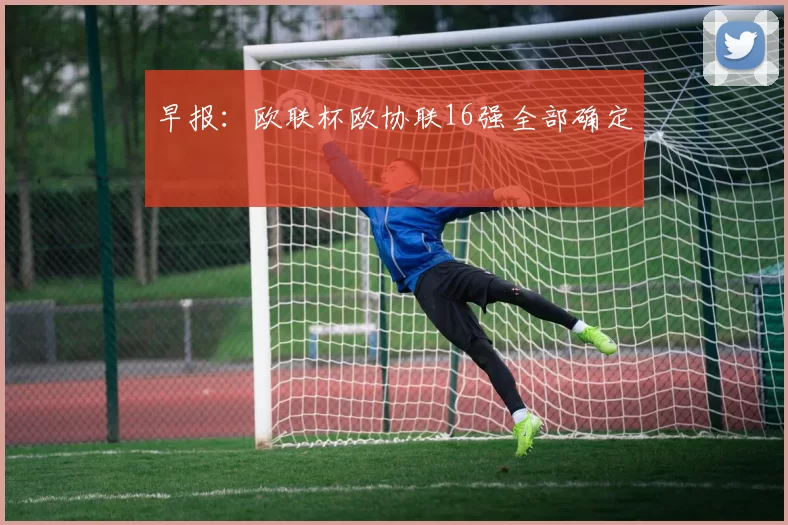早报：欧联杯欧协联16强全部确定