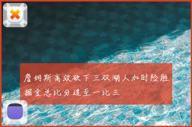 詹姆斯高效砍下三双湖人加时险胜掘金总比分追至一比三