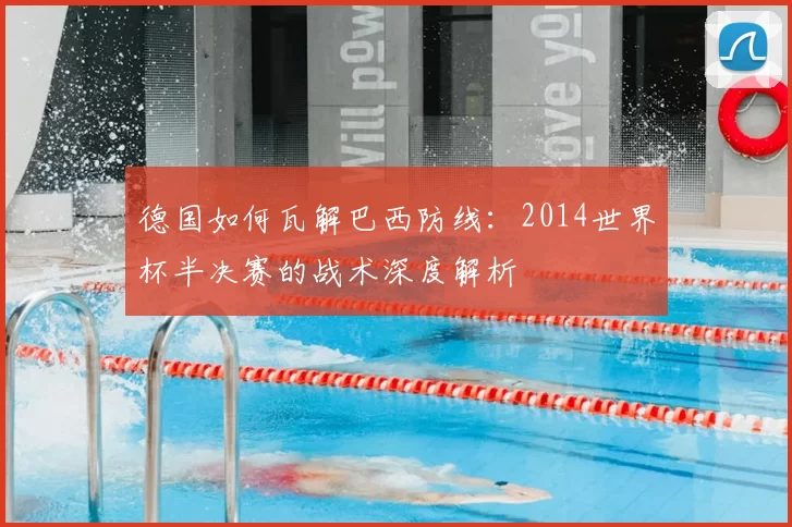 德国如何瓦解巴西防线:2014世界杯半决赛的战术深度解析