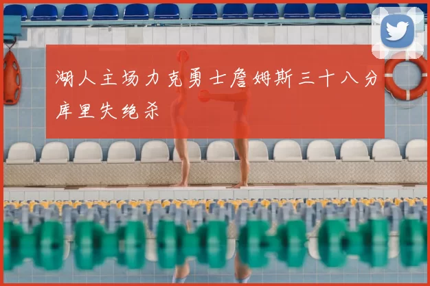 湖人主场力克勇士詹姆斯三十八分库里失绝杀