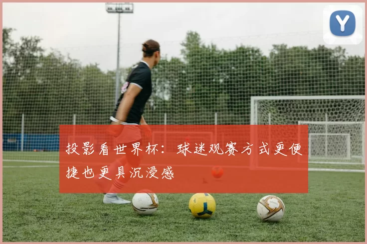 投影看世界杯：球迷观赛方式更便捷也更具沉浸感