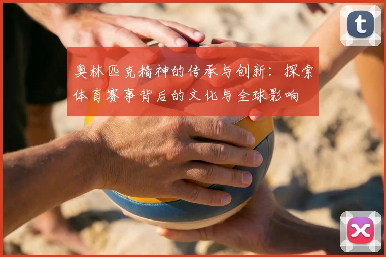 奥林匹克精神的传承与创新：探索体育赛事背后的文化与全球影响