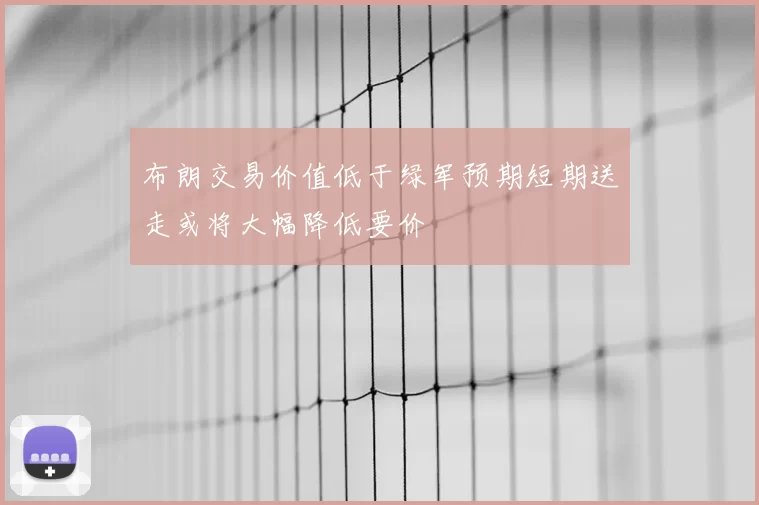 布朗交易价值低于绿军预期短期送走或将大幅降低要价